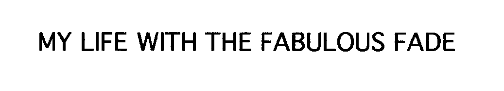 Trademark Logo MY LIFE WITH THE FABULOUS FADE