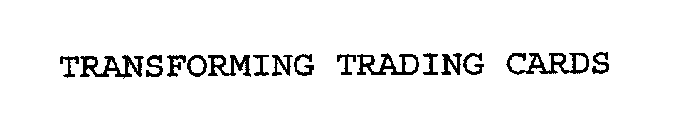 Trademark Logo TRANSFORMING TRADING CARDS