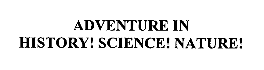  ADVENTURE IN HISTORY! SCIENCE! NATURE!
