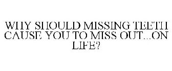  WHY SHOULD MISSING TEETH CAUSE YOU TO MISS OUT...ON LIFE?