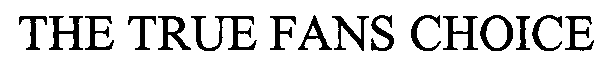 Trademark Logo THE TRUE FANS CHOICE