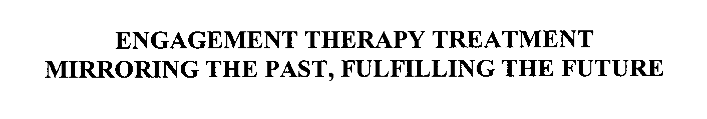  ENGAGEMENT THERAPY TREATMENT MIRRORING THE PAST, FULFILLING THE FUTURE