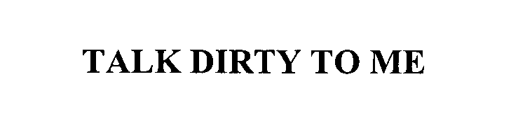 Trademark Logo TALK DIRTY TO ME