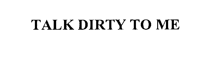 Trademark Logo TALK DIRTY TO ME