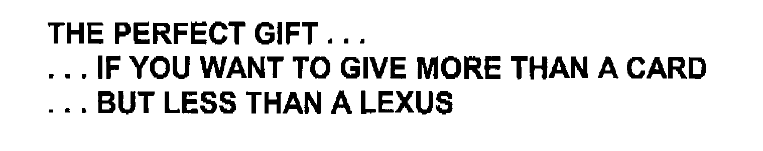  THE PERFECT GIFT.. .. IF YOU WANT TO GIVE MORE THAN A CARD.. BUT LESS THAN A LEXUS