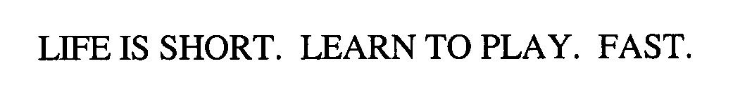  LIFE IS SHORT. LEARN TO PLAY. FAST.