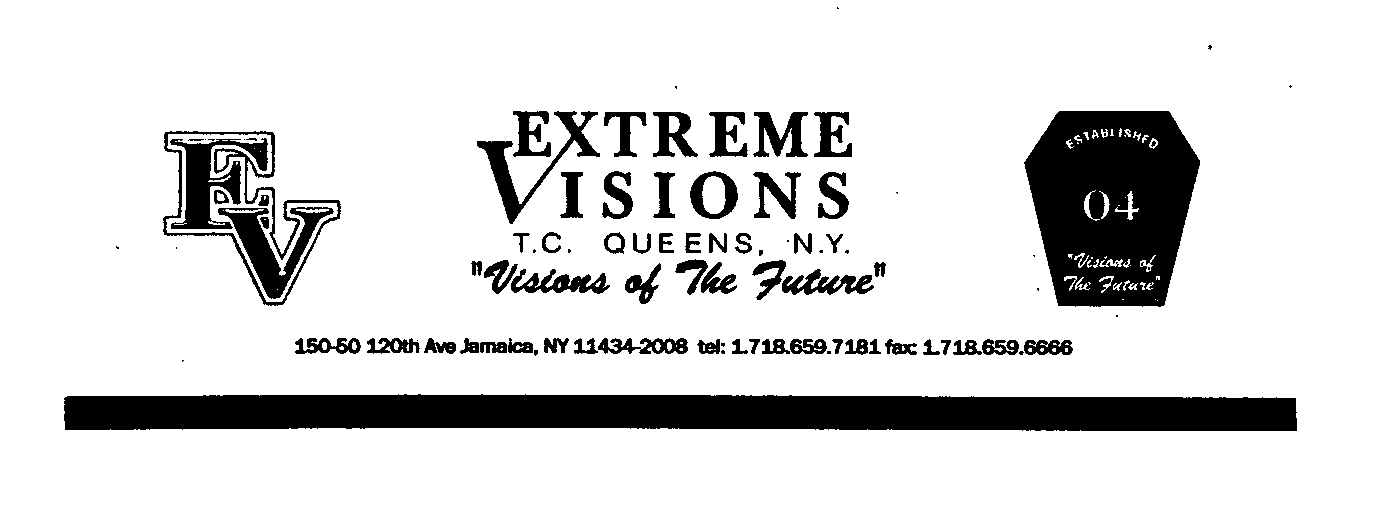 Trademark Logo EV EXTREME VISIONS T.C. QUEENS, N.Y. "VISIONS OF THE FUTURE" ESTABLISHED 04 "VISION OF THE FUTURE" 150-50 120TH AVE JAMAICA, NY 11434-2008 TEL: 1.718.659.7181 FAX: 1.718.659.6666
