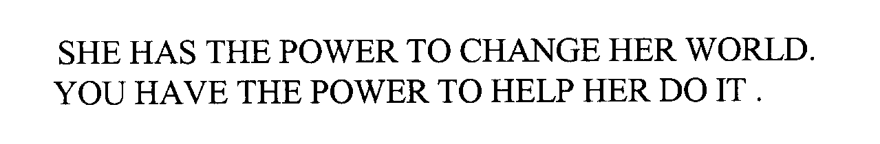  SHE HAS THE POWER TO CHANGE HER WORLD. YOU HAVE THE POWER TO HELP HER DO IT .