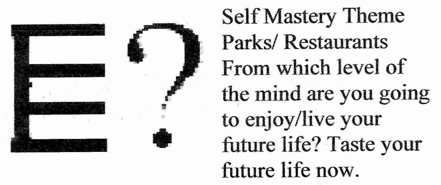  E? SELF MASTERY THEME PARKS/RESTAURANTS * FROM WHICH LEVEL OF THE MIND ARE YOU GOING TO ENJOY/LIVE YOUR FUTURE LIFE? TASTE YOUR 