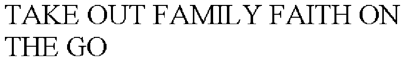 Trademark Logo TAKE OUT FAMILY FAITH ON THE GO