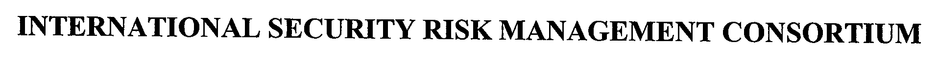 Trademark Logo INTERNATIONAL SECURITY RISK MANAGEMENT CONSORTIUM