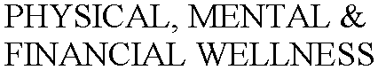 Trademark Logo PHYSICAL, MENTAL &amp; FINANCIAL WELLNESS