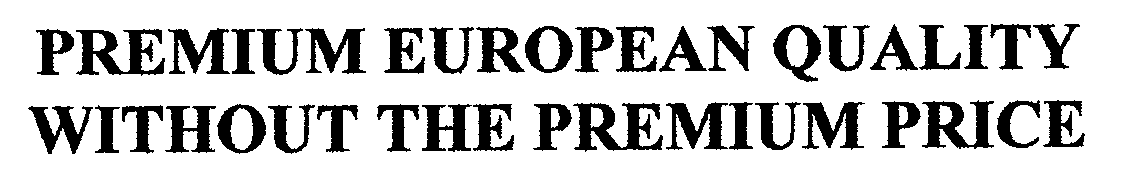 Trademark Logo PREMIUM EUROPEAN QUALITY WITHOUT THE PREMIUM PRICE