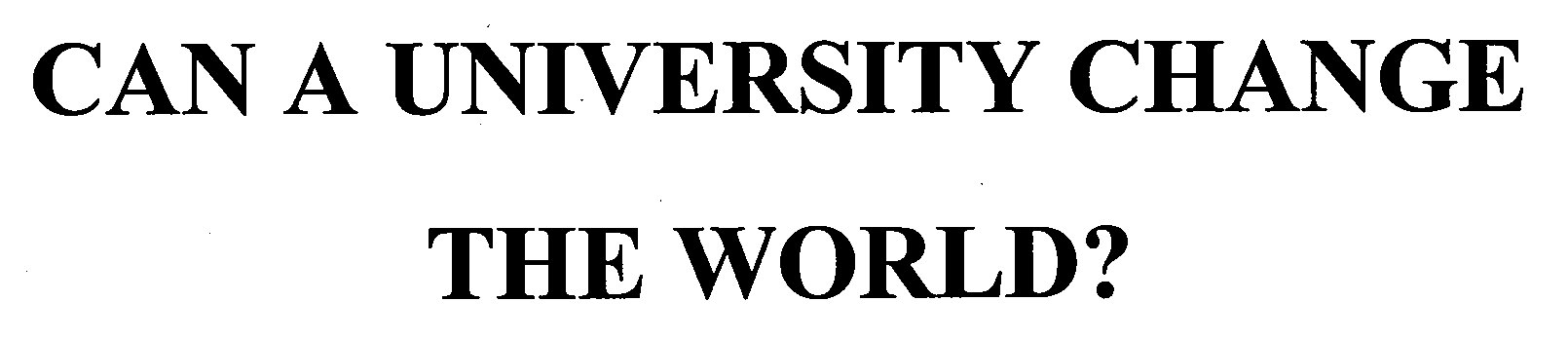  CAN A UNIVERSITY CHANGE THE WORLD?