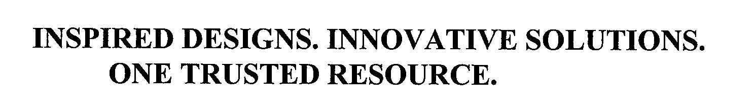  INSPIRED DESIGNS. INNOVATIVE SOLUTIONS.ONE TRUSTED RESOURCE.