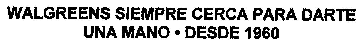 Trademark Logo WALGREENS SIEMPRE CERCA PARA DARTE UNA MANO · DESDE 1960