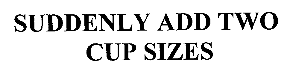  SUDDENLY ADD TWO CUP SIZES