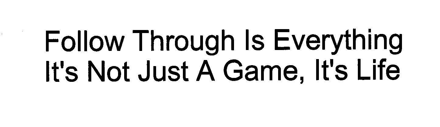 Trademark Logo FOLLOW THROUGH IS EVERYTHING IT'S NOT JUST A GAME, IT'S LIFE