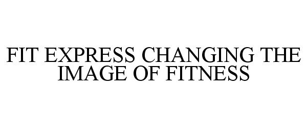 Trademark Logo FIT EXPRESS CHANGING THE IMAGE OF FITNESS