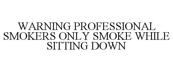  WARNING PROFESSIONAL SMOKERS ONLY SMOKE WHILE SITTING DOWN