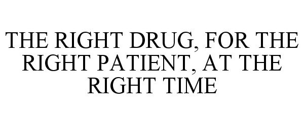  THE RIGHT DRUG, FOR THE RIGHT PATIENT, AT THE RIGHT TIME