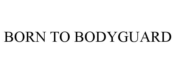 Trademark Logo BORN TO BODYGUARD