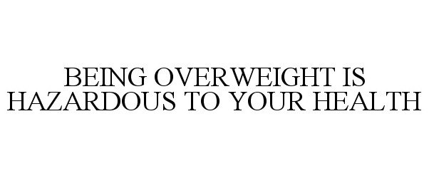 BEING OVERWEIGHT IS HAZARDOUS TO YOUR HEALTH
