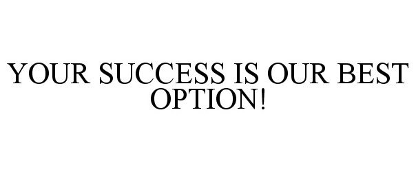  YOUR SUCCESS IS OUR BEST OPTION!