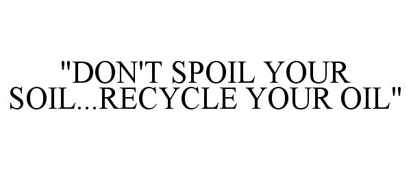  "DON'T SPOIL YOUR SOIL...RECYCLE YOUR OIL"
