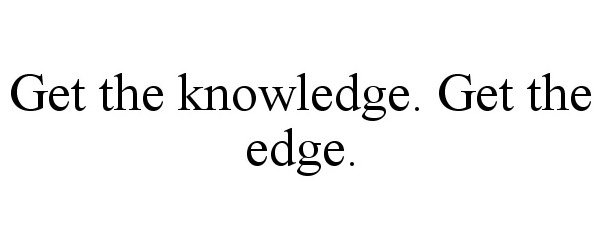  GET THE KNOWLEDGE. GET THE EDGE.
