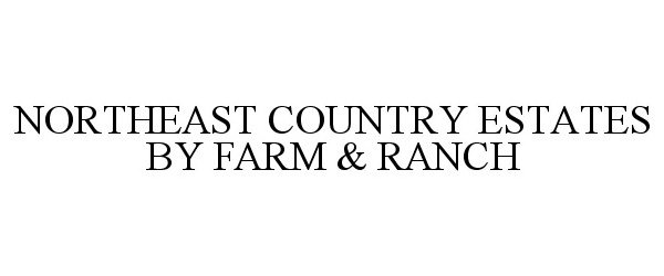 Trademark Logo NORTHEAST COUNTRY ESTATES BY FARM &amp; RANCH