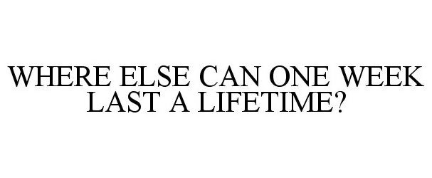  WHERE ELSE CAN ONE WEEK LAST A LIFETIME?