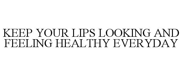  KEEP YOUR LIPS LOOKING AND FEELING HEALTHY EVERYDAY
