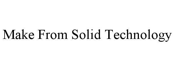  MAKE FROM SOLID TECHNOLOGY