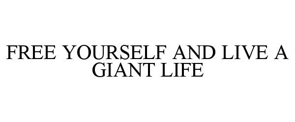  FREE YOURSELF AND LIVE A GIANT LIFE