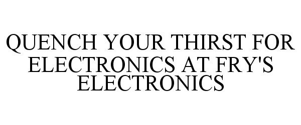  QUENCH YOUR THIRST FOR ELECTRONICS AT FRY'S ELECTRONICS