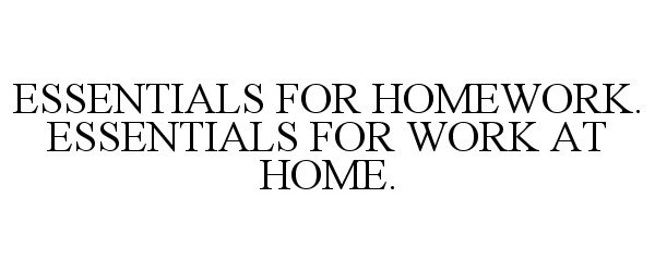 Trademark Logo ESSENTIALS FOR HOMEWORK. ESSENTIALS FOR WORK AT HOME.