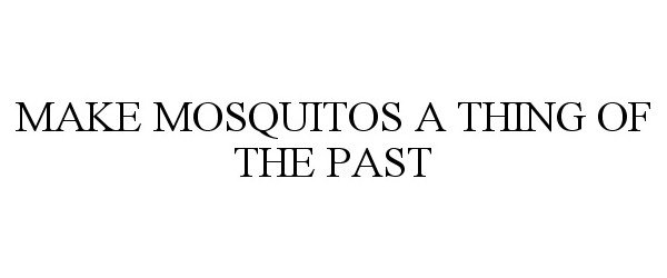 Trademark Logo MAKE MOSQUITOS A THING OF THE PAST
