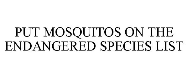  PUT MOSQUITOS ON THE ENDANGERED SPECIES LIST
