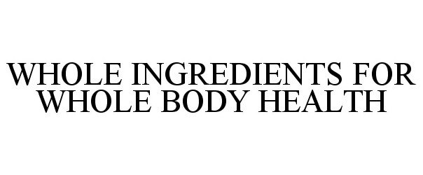  WHOLE INGREDIENTS FOR WHOLE BODY HEALTH