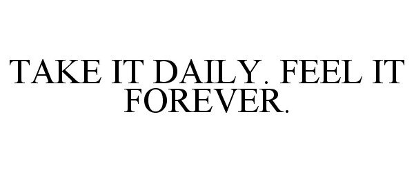  TAKE IT DAILY. FEEL IT FOREVER.