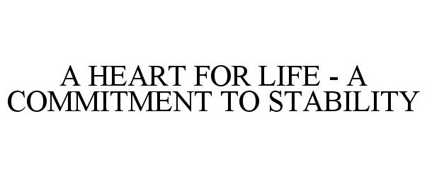  A HEART FOR LIFE - A COMMITMENT TO STABILITY