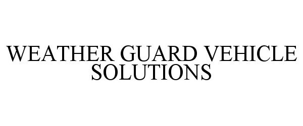 Trademark Logo WEATHER GUARD VEHICLE SOLUTIONS