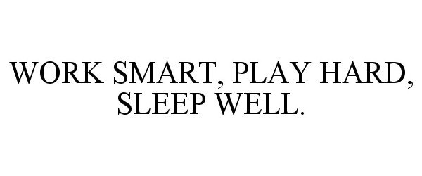  WORK SMART, PLAY HARD, SLEEP WELL.