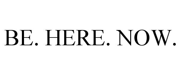  BE. HERE. NOW.