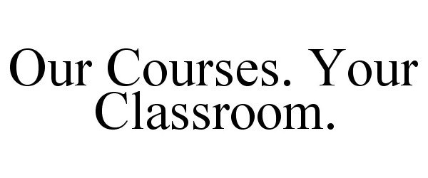  OUR COURSES. YOUR CLASSROOM.