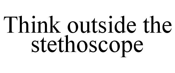  THINK OUTSIDE THE STETHOSCOPE