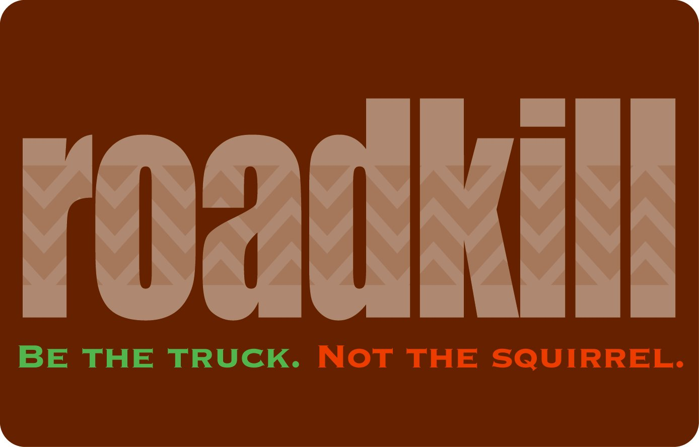  ROADKILL BE THE TRUCK. NOT THE SQUIRREL.