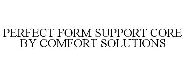 Trademark Logo PERFECT FORM SUPPORT CORE BY COMFORT SOLUTIONS