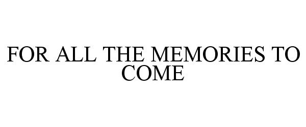 Trademark Logo FOR ALL THE MEMORIES TO COME